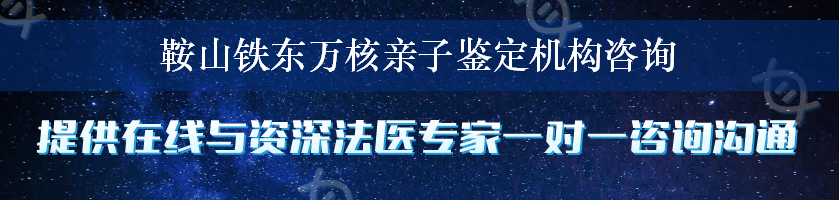 鞍山铁东万核亲子鉴定机构咨询